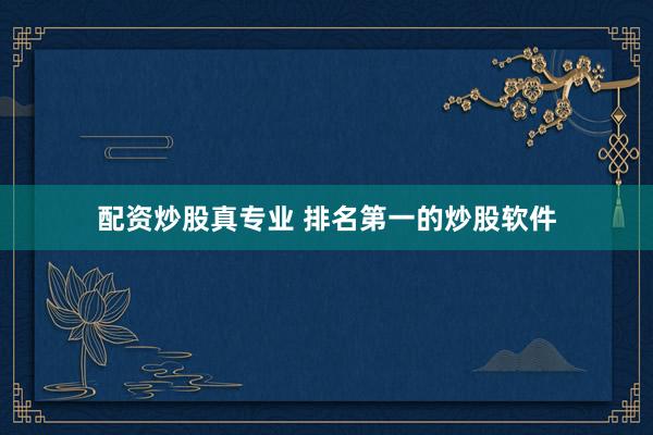 配资炒股真专业 排名第一的炒股软件