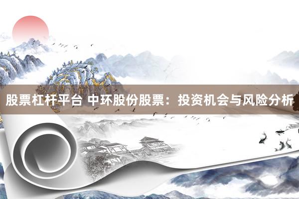 股票杠杆平台 中环股份股票：投资机会与风险分析