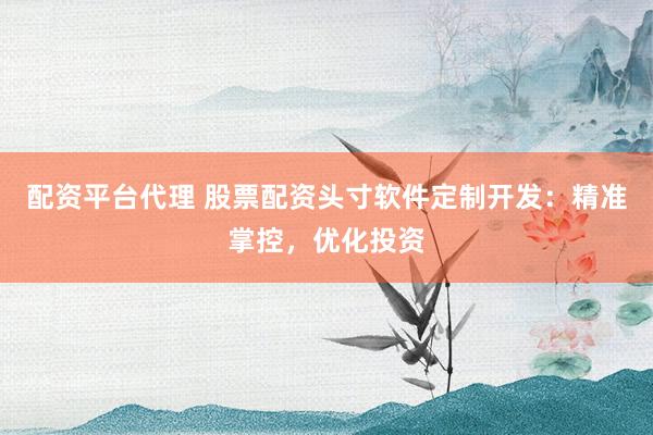 配资平台代理 股票配资头寸软件定制开发：精准掌控，优化投资