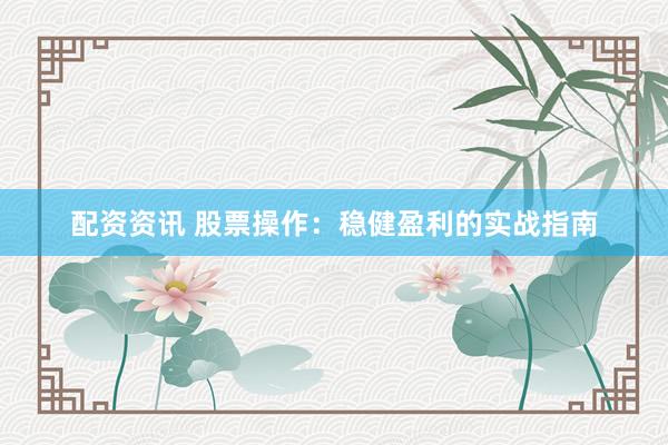 配资资讯 股票操作：稳健盈利的实战指南