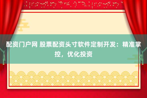 配资门户网 股票配资头寸软件定制开发：精准掌控，优化投资