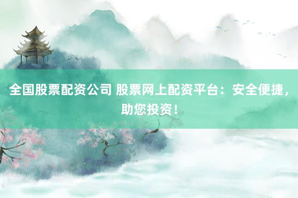 全国股票配资公司 股票网上配资平台：安全便捷，助您投资！