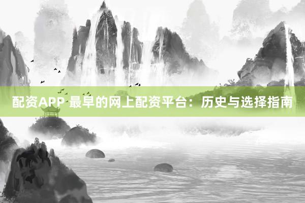 配资APP 最早的网上配资平台：历史与选择指南