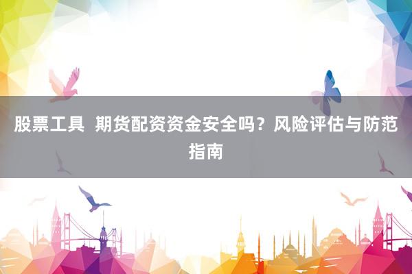 股票工具  期货配资资金安全吗？风险评估与防范指南