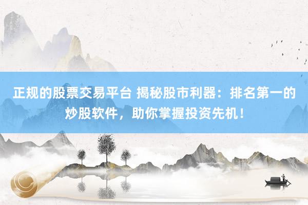 正规的股票交易平台 揭秘股市利器：排名第一的炒股软件，助你掌握投资先机！