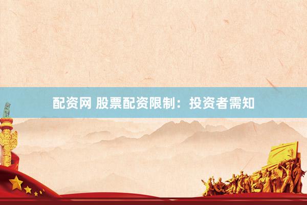 配资网 股票配资限制：投资者需知