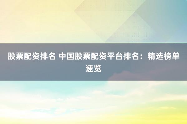 股票配资排名 中国股票配资平台排名：精选榜单速览