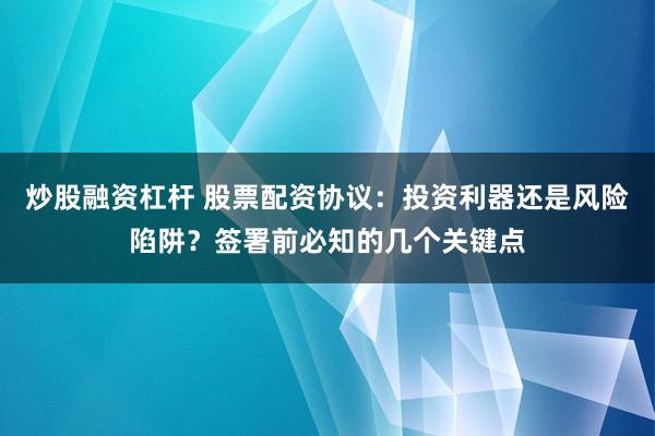 炒股融资杠杆 股票配资协议：投资利器还是风险陷阱？签署前必知的几个关键点