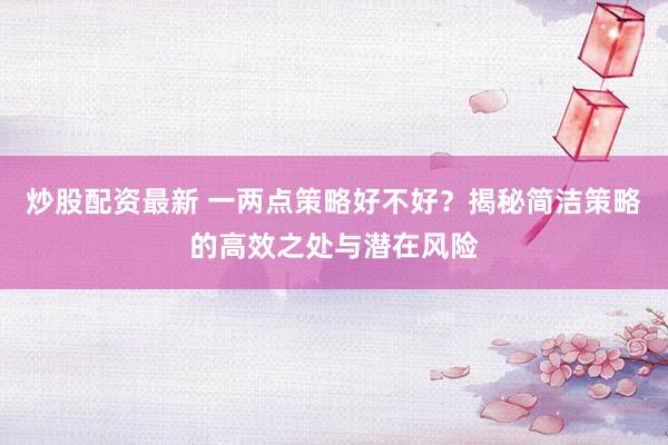 炒股配资最新 一两点策略好不好？揭秘简洁策略的高效之处与潜在风险