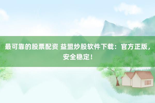 最可靠的股票配资 益盟炒股软件下载：官方正版，安全稳定！