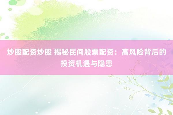 炒股配资炒股 揭秘民间股票配资：高风险背后的投资机遇与隐患