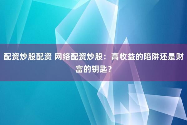 配资炒股配资 网络配资炒股：高收益的陷阱还是财富的钥匙？