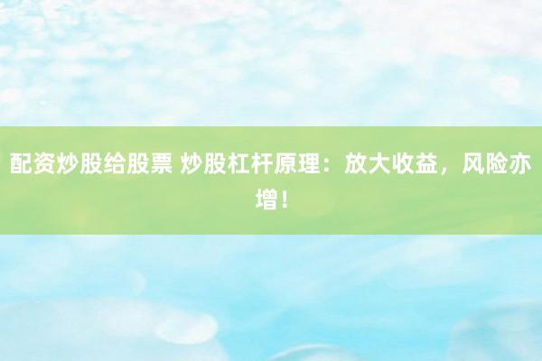 配资炒股给股票 炒股杠杆原理：放大收益，风险亦增！