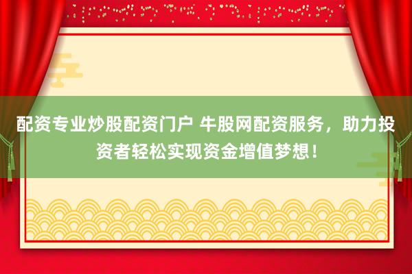 配资专业炒股配资门户 牛股网配资服务，助力投资者轻松实现资金增值梦想！