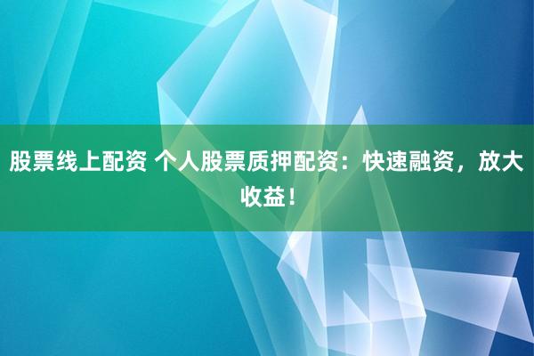 股票线上配资 个人股票质押配资：快速融资，放大收益！
