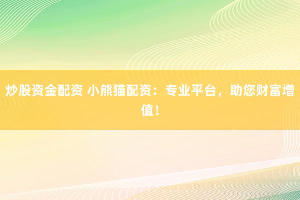 炒股资金配资 小熊猫配资：专业平台，助您财富增值！