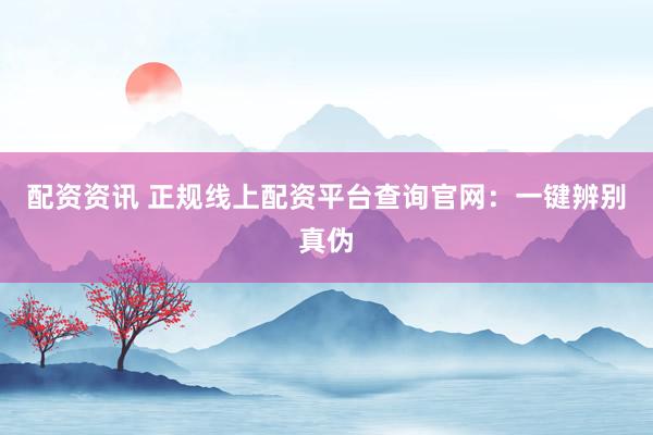 配资资讯 正规线上配资平台查询官网：一键辨别真伪