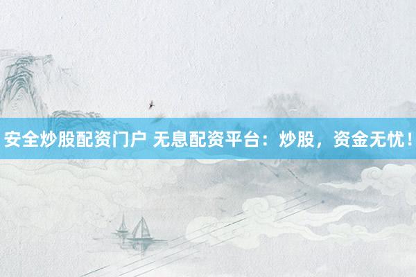 安全炒股配资门户 无息配资平台：炒股，资金无忧！