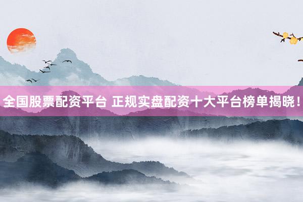 全国股票配资平台 正规实盘配资十大平台榜单揭晓！
