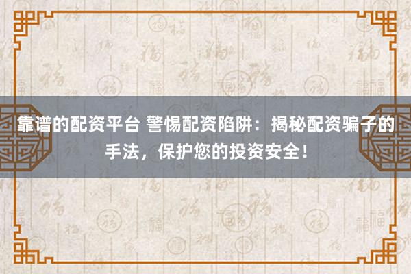 靠谱的配资平台 警惕配资陷阱：揭秘配资骗子的手法，保护您的投资安全！