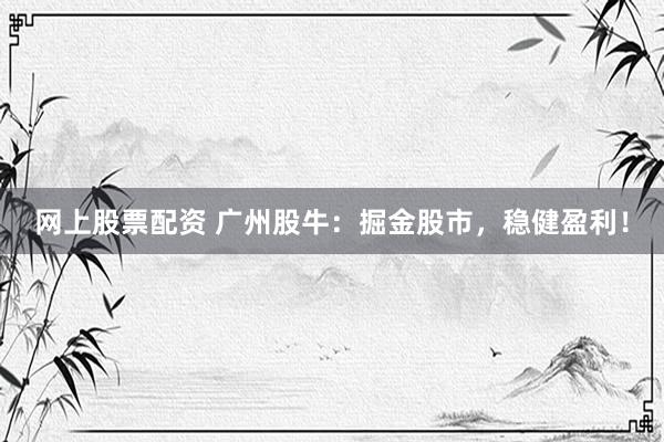 网上股票配资 广州股牛：掘金股市，稳健盈利！