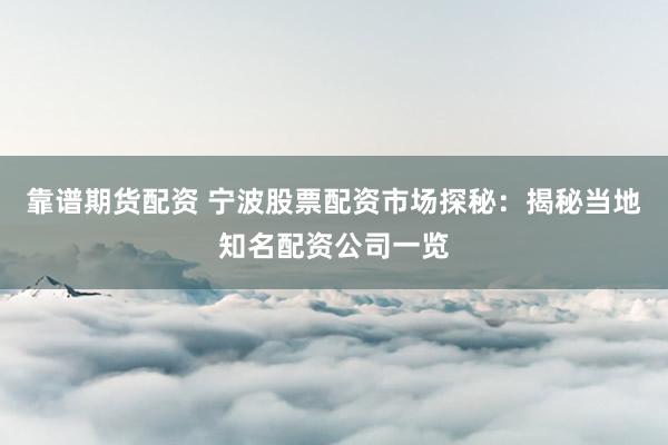 靠谱期货配资 宁波股票配资市场探秘：揭秘当地知名配资公司一览