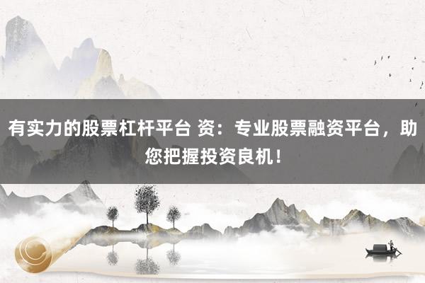 有实力的股票杠杆平台 资：专业股票融资平台，助您把握投资良机！