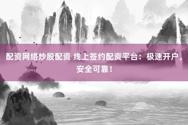 配资网络炒股配资 线上签约配资平台：极速开户，安全可靠！