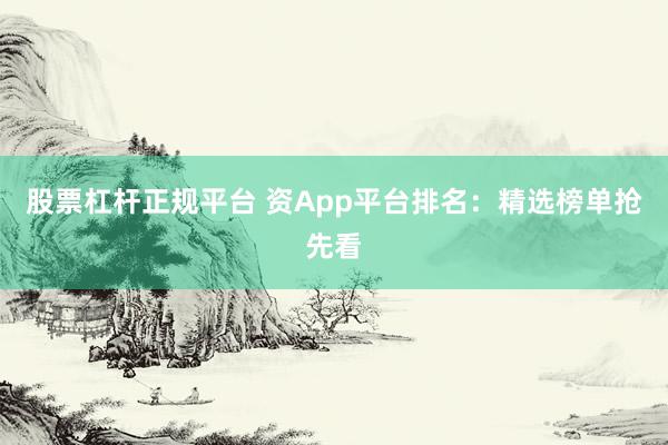 股票杠杆正规平台 资App平台排名：精选榜单抢先看