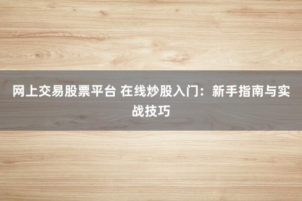 网上交易股票平台 在线炒股入门：新手指南与实战技巧