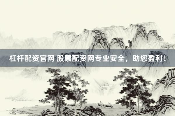 杠杆配资官网 股票配资网专业安全，助您盈利！