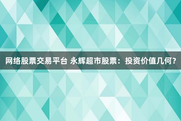 网络股票交易平台 永辉超市股票：投资价值几何？