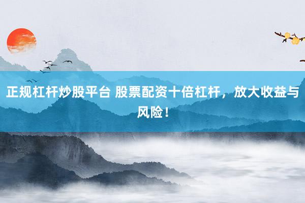 正规杠杆炒股平台 股票配资十倍杠杆，放大收益与风险！