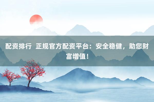 配资排行  正规官方配资平台：安全稳健，助您财富增值！