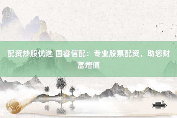 配资炒股优选 国睿信配：专业股票配资，助您财富增值