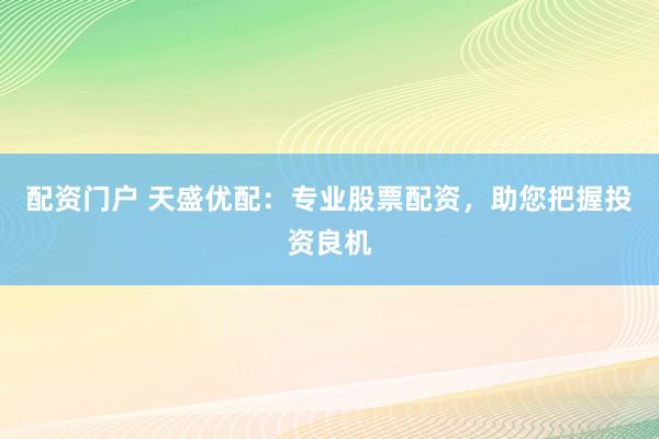 配资门户 天盛优配：专业股票配资，助您把握投资良机