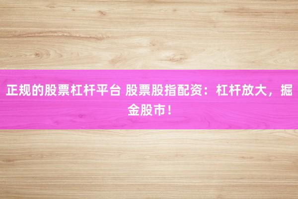 正规的股票杠杆平台 股票股指配资：杠杆放大，掘金股市！