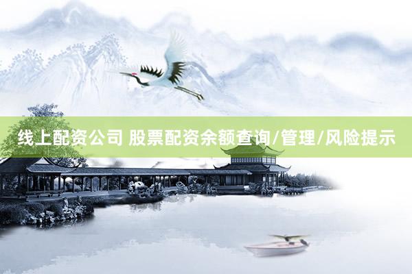 线上配资公司 股票配资余额查询/管理/风险提示