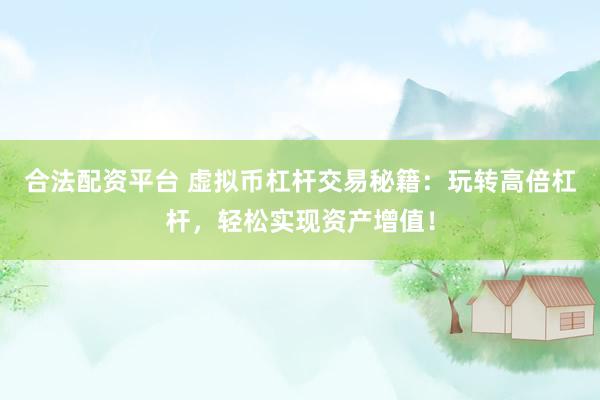 合法配资平台 虚拟币杠杆交易秘籍：玩转高倍杠杆，轻松实现资产增值！