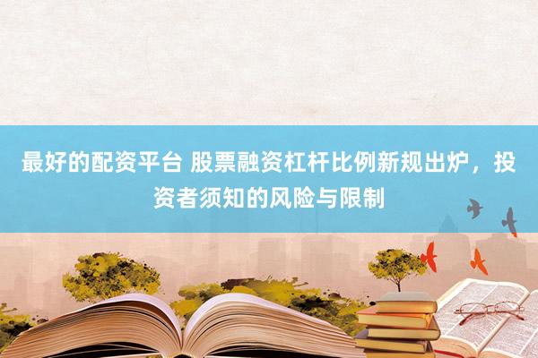 最好的配资平台 股票融资杠杆比例新规出炉，投资者须知的风险与限制