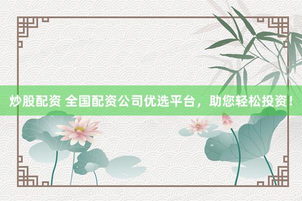 炒股配资 全国配资公司优选平台，助您轻松投资！