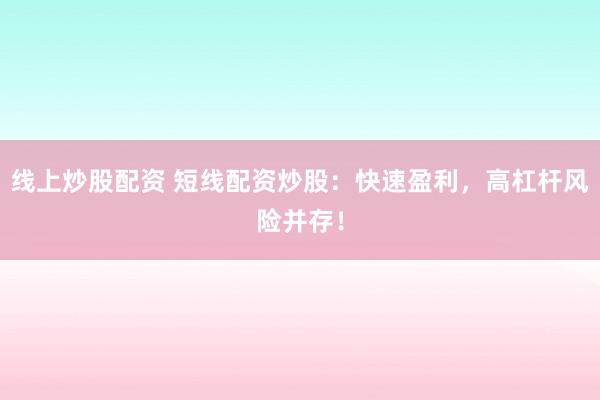 线上炒股配资 短线配资炒股：快速盈利，高杠杆风险并存！