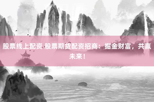 股票线上配资 股票期货配资招商:掘金财富,共赢未来!