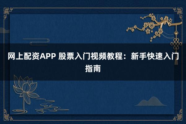 网上配资APP 股票入门视频教程:新手快速入门指南