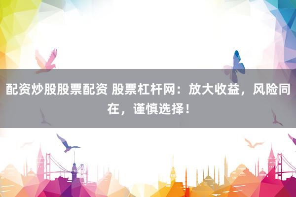 配资炒股股票配资 股票杠杆网:放大收益,风险同在,谨慎选择!