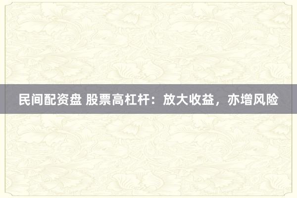 民间配资盘 股票高杠杆:放大收益,亦增风险