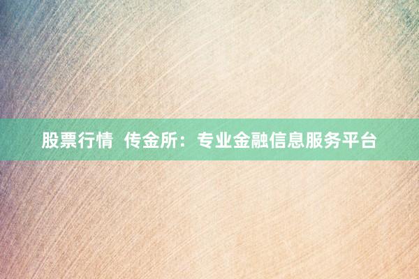 股票行情 传金所:专业金融信息服务平台