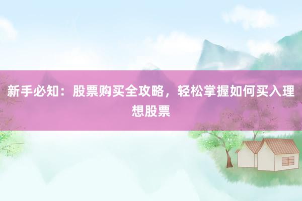新手必知：股票购买全攻略，轻松掌握如何买入理想股票