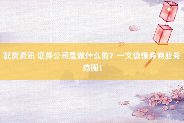 配资资讯 证券公司是做什么的？一文读懂券商业务范围！