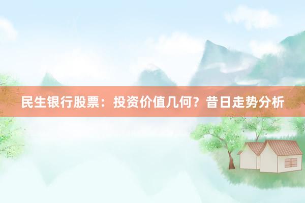 民生银行股票：投资价值几何？昔日走势分析